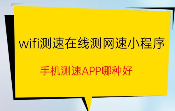 wifi测速在线测网速小程序 手机测速APP哪种好？